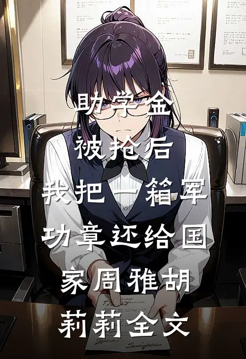 助学金被抢后，我把一箱军功章还给国家周雅胡莉莉全文