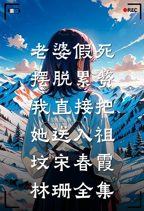 老婆假死摆脱累赘，我直接把她送入祖坟宋春霞林珊 全集