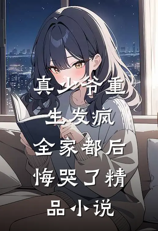 真少爷重生发疯,全家都后悔哭了精品阅读
