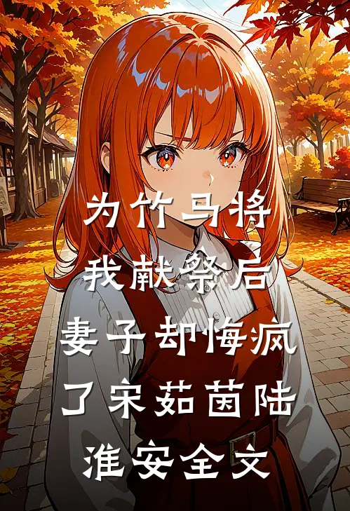 为竹马将我献祭后，妻子却悔疯了宋茹茵陆淮安全文