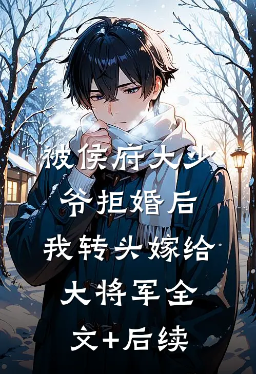 被侯府大少爷拒婚后，我转头嫁给大将军全文+后续