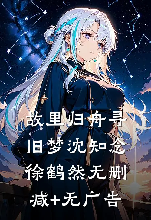 故里归舟寻旧梦沈知念徐鹤然无删减+无广告