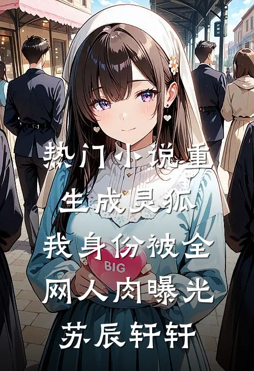 热门小说重生成灵狐，我身份被全网人肉曝光苏辰轩轩
