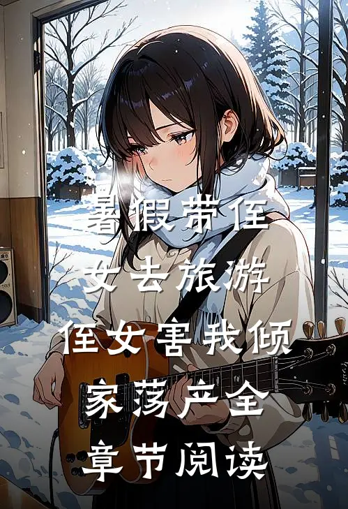 暑假带侄女去旅游，侄女害我倾家荡产全章节阅读