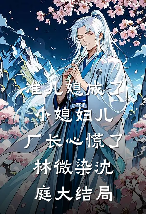 准儿媳成了小媳妇儿，厂长心慌了林微染沈庭大结局