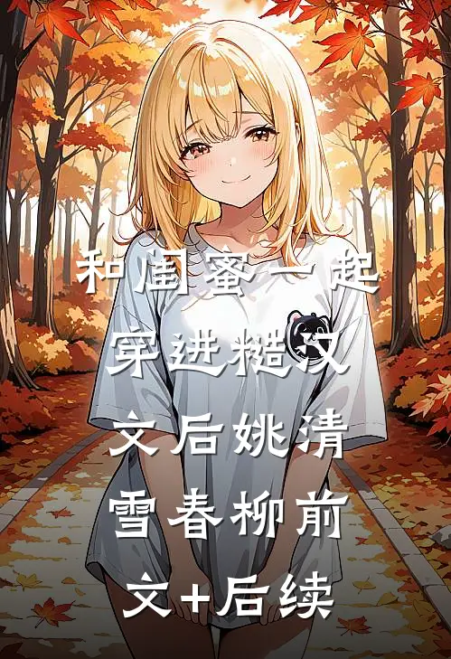 和闺蜜一起穿进糙汉文后姚清雪春柳前文+后续