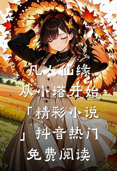 凡人仙缘，从小塔开始「精彩小说」抖音热门免费阅读