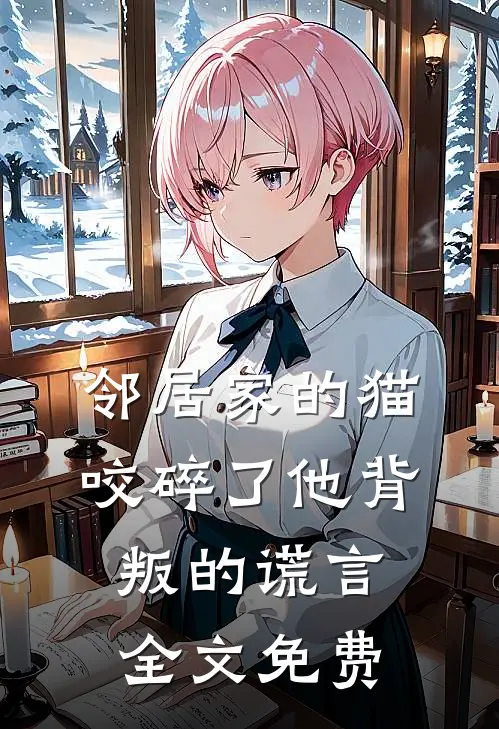 邻居家的猫,咬碎了他背叛的谎言全文免费阅读