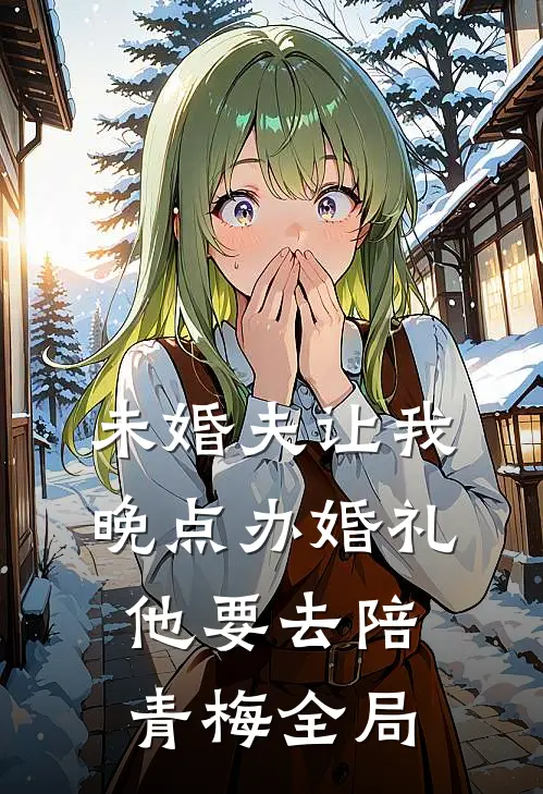 未婚夫让我晚点办婚礼，他要去陪青梅全局