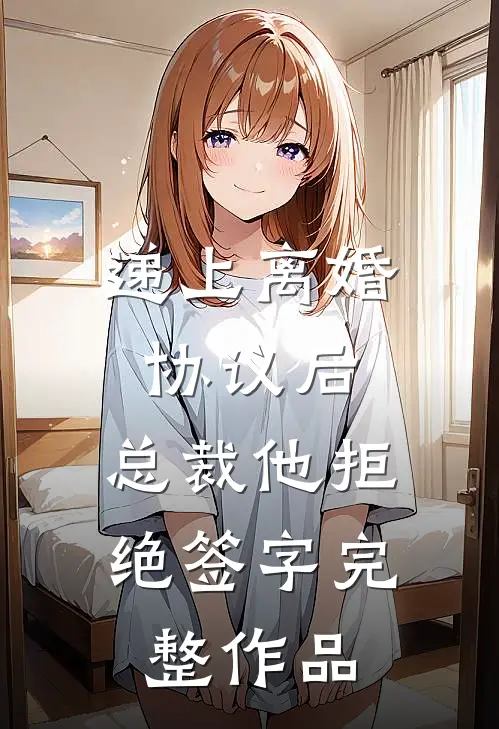 递上离婚协议后，总裁他拒绝签字完整作品