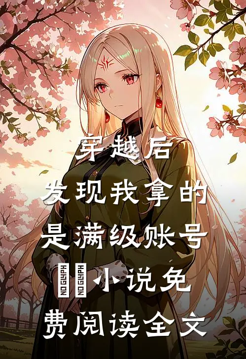 穿越后，发现我拿的是满级账号​​小说免费阅读全文