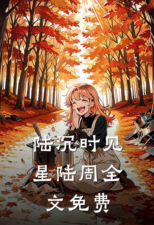 陆沉时见星陆周全文免费