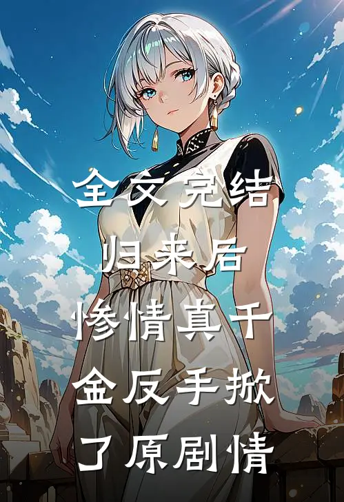 全文完结归来后，惨情真千金反手掀了原剧情