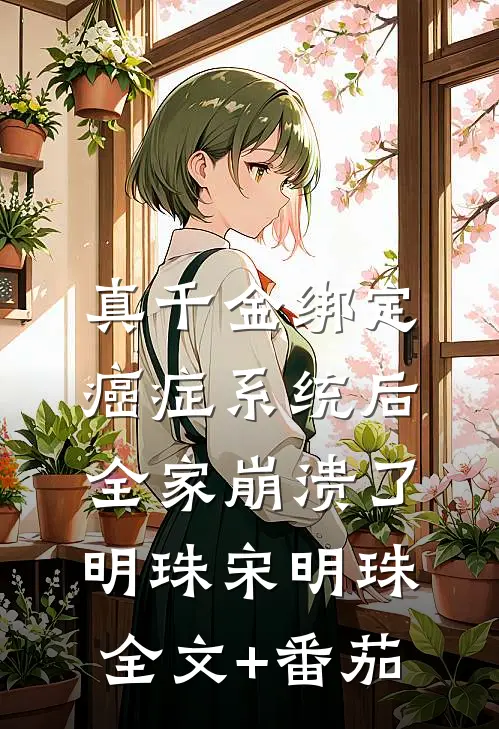 真千金绑定癌症系统后，全家崩溃了明珠宋明珠全文+番茄