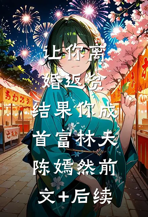 让你离婚返贫，结果你成首富林天陈嫣然前文+后续