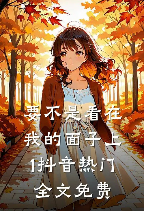 要不是看在我的面子上【1】抖音热门全文免费