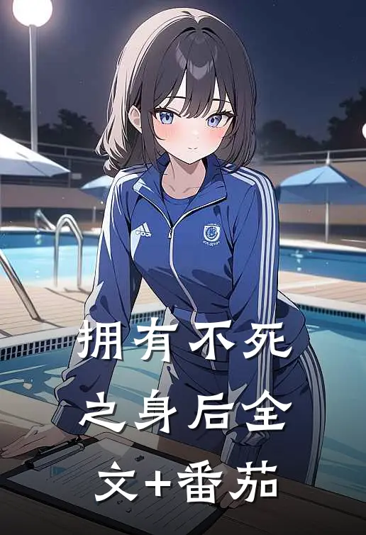 拥有不死之身后全文+番茄