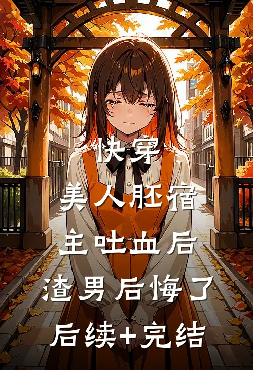 快穿：美人胚宿主吐血后，渣男后悔了后续+完结