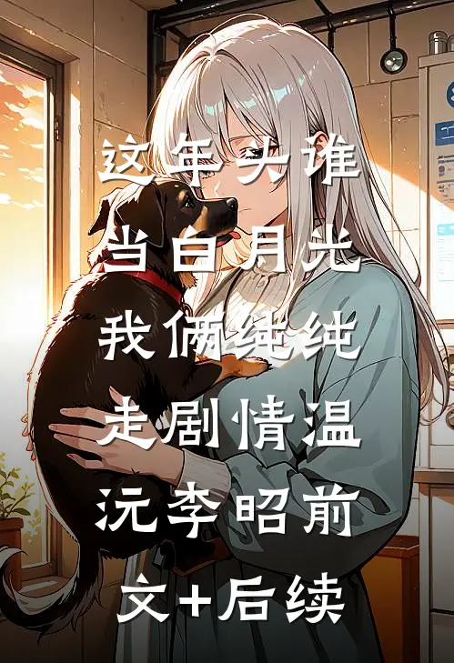 这年头谁当白月光，我俩纯纯走剧情温沅李昭前文+后续