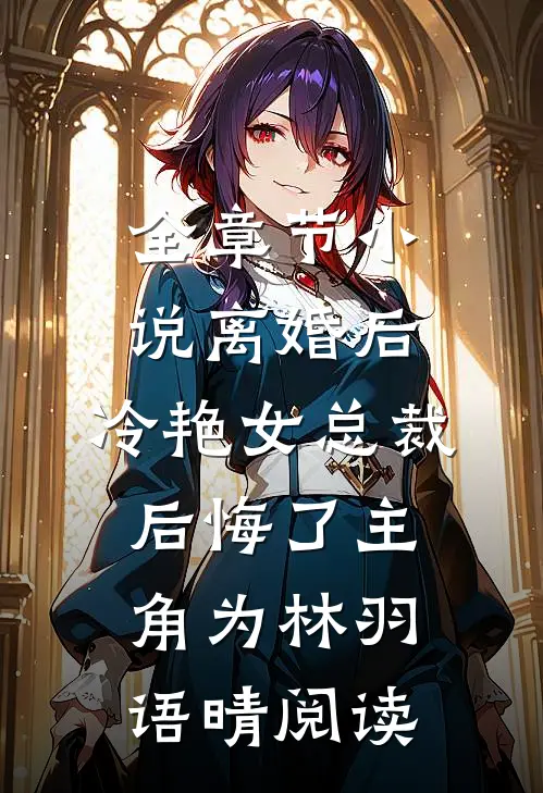 全章节小说离婚后，冷艳女总裁后悔了主角为林羽语晴阅读