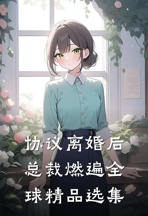 协议离婚后，总裁燃遍全球精品选集
