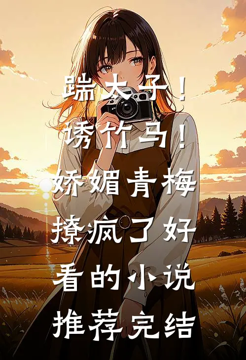 踹太子！诱竹马！娇媚青梅撩疯了好看的小说推荐完结