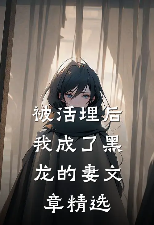 被活埋后，我成了黑龙的妻文章精选