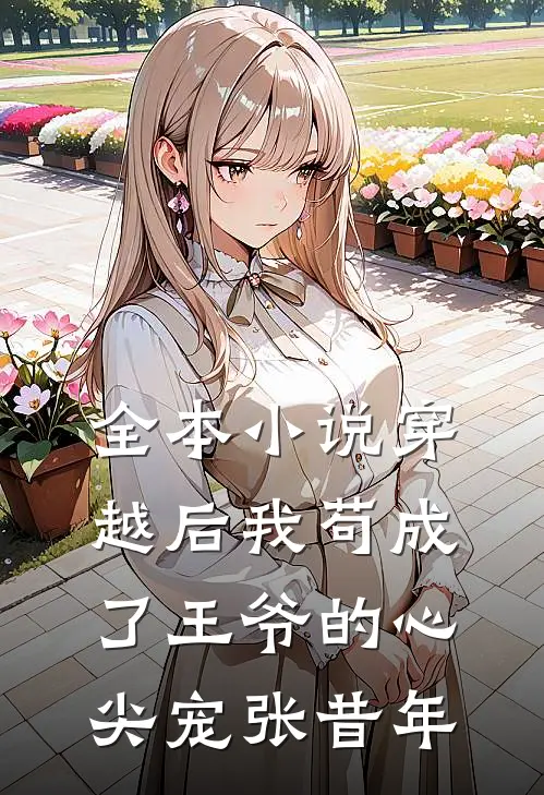 全本小说穿越后我苟成了王爷的心尖宠张昔年
