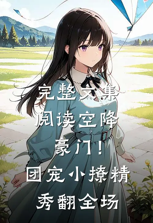 完整文集阅读空降豪门！团宠小撩精秀翻全场