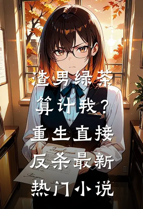 渣男绿茶算计我？重生直接反杀最新热门小说