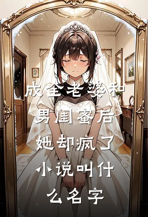 成全老婆和男闺蜜后,她却疯了叫名字来着