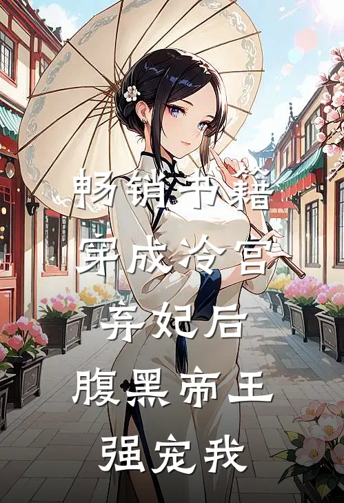 畅销书籍穿成冷宫弃妃后，腹黑帝王强宠我