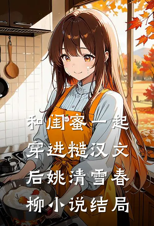 和闺蜜一起穿进糙汉文后姚清雪春柳小说结局