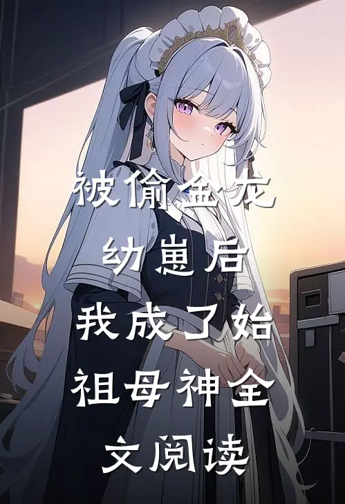 被偷金龙幼崽后，我成了始祖母神全文阅读