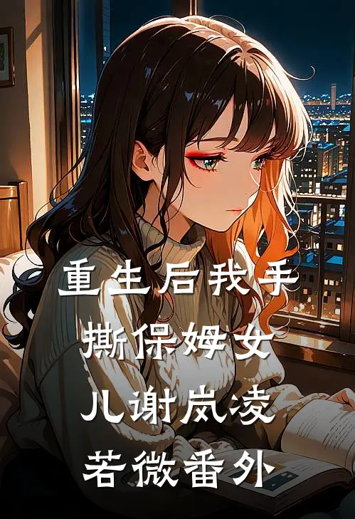 重生后我手撕保姆女儿谢岚凌若微 番外