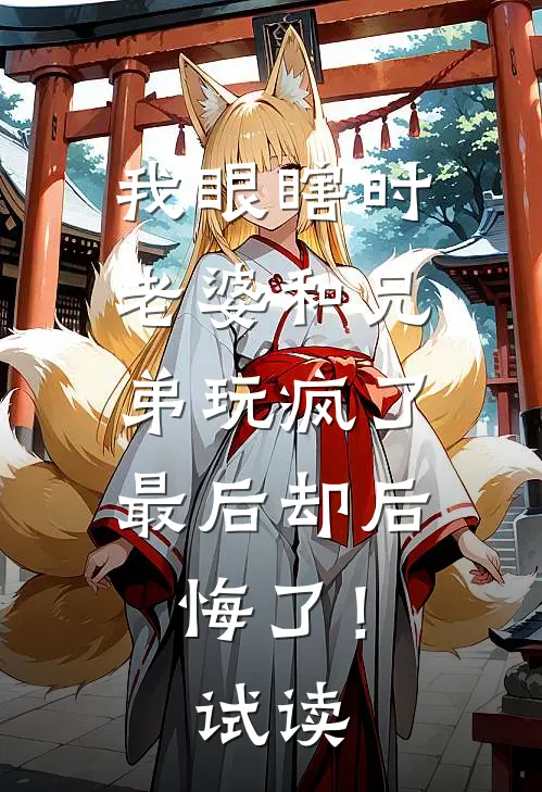 我眼瞎时老婆和兄弟玩疯了，最后却后悔了！试读
