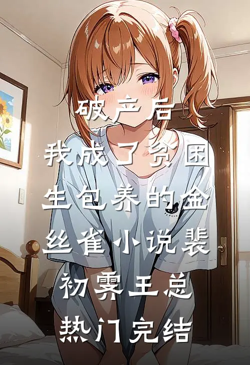 破产后，我成了贫困生包养的金丝雀小说裴初霁王总热门完结
