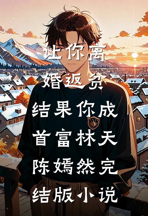 让你离婚返贫，结果你成首富林天陈嫣然完结版小说