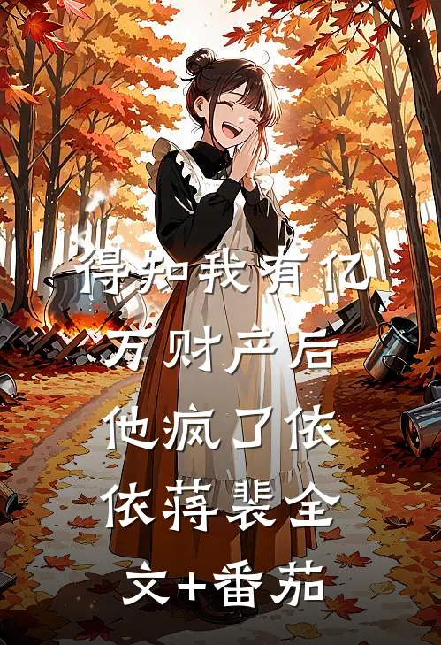 得知我有亿万财产后他疯了依依蒋裴全文+番茄