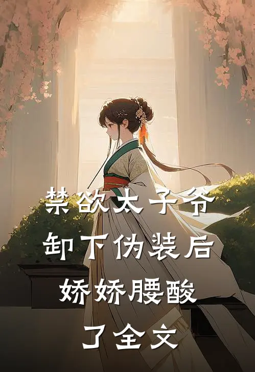 禁欲太子爷卸下伪装后，娇娇腰酸了全文