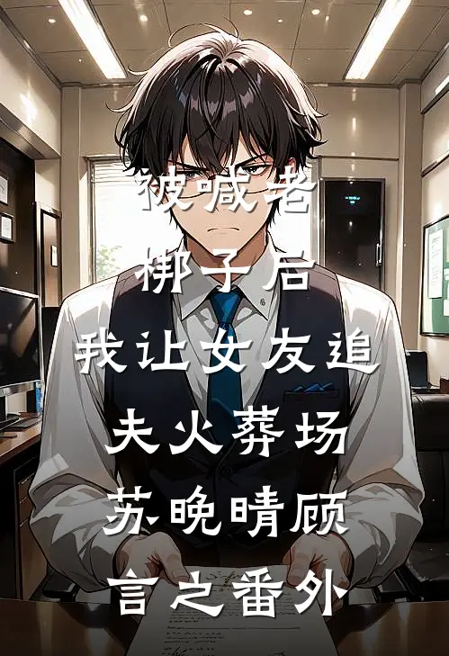 被喊老梆子后，我让女友追夫火葬场苏晚晴顾言之番外