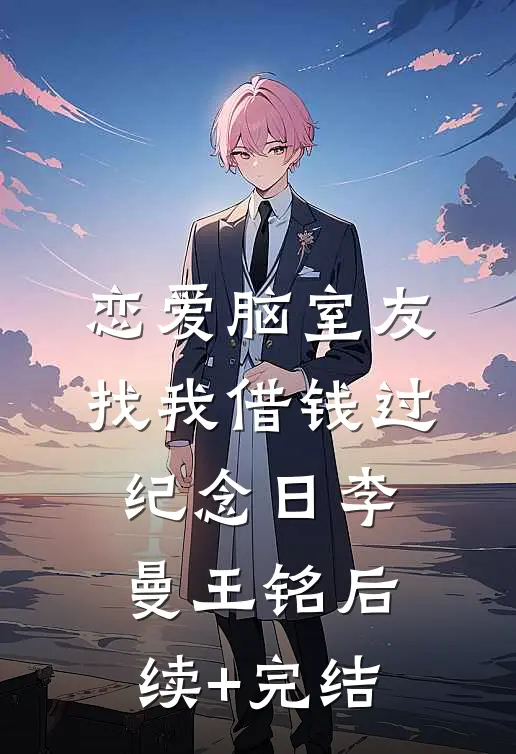 恋爱脑室友找我借钱过纪念日李曼王铭后续+完结