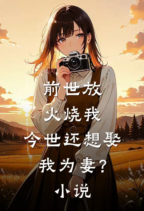 前世放火烧我,今世还想娶我为妻?