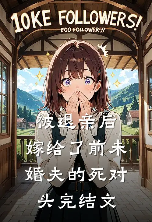 被退亲后，嫁给了前未婚夫的死对头完结文