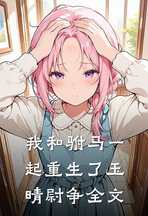 我和驸马一起重生了玉晴尉争全文