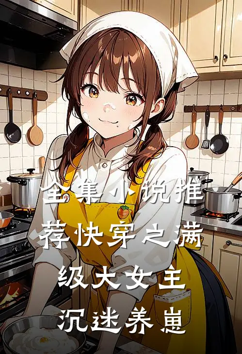 全集小说推荐快穿之满级大女主沉迷养崽