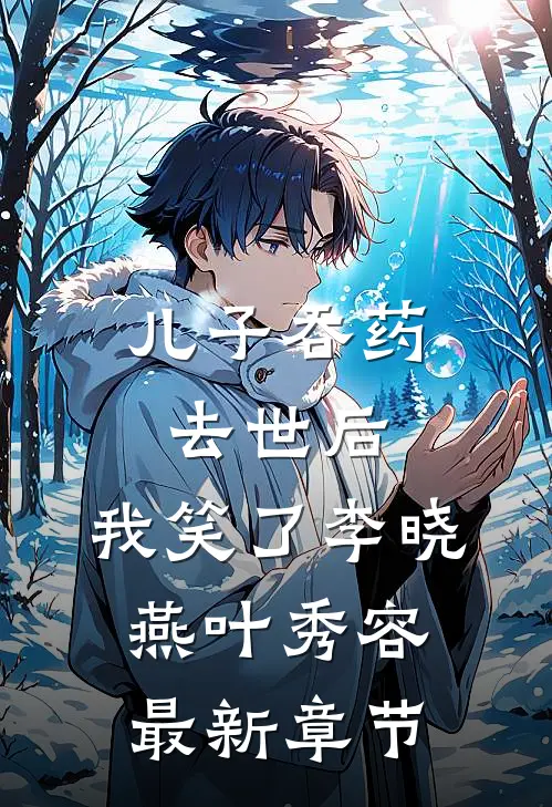儿子吞药去世后，我笑了李晓燕叶秀容最新章节