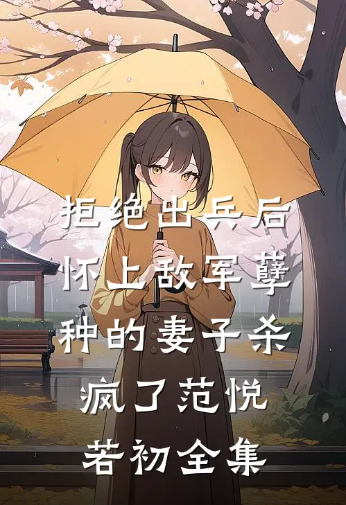 拒绝出兵后，怀上敌军孽种的妻子杀疯了范悦若初 全集