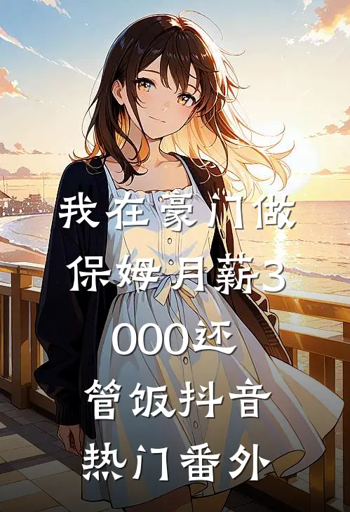 我在豪门做保姆月薪3000还管饭抖音热门 番外