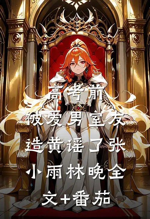 高考前，被爱男室友造黄谣了张小雨林晚全文+番茄